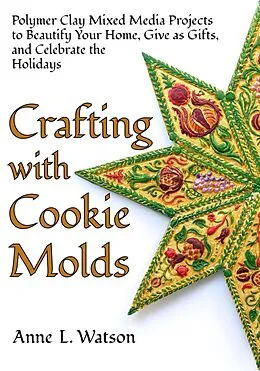 E-Book (epub) Crafting with Cookie Molds: Polymer Clay Mixed Media Projects to Beautify Your Home, Give as Gifts, and Celebrate the Holidays von Anne L. Watson