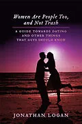 E-Book (epub) Women Are People Too, And Not Trash: A Guide Towards Dating, And Other Things That Guys Should Know von Jonathan Logan