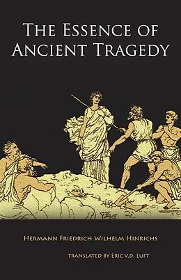 E-Book (epub) The Essence of Ancient Tragedy: Presented in Lectures on Aesthetics Concerning the Two Oedipus Plays of Sophocles in General and the Antigone in Particular von Hermann Friedrich Wilhelm Hinrichs
