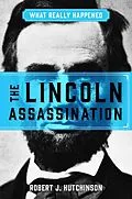 E-Book (epub) What Really Happened: The Lincoln Assassination von Robert J. Hutchinson
