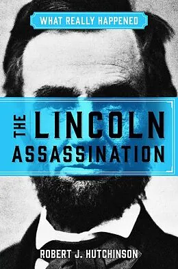 E-Book (epub) What Really Happened: The Lincoln Assassination von Robert J. Hutchinson