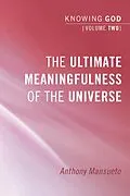 E-Book (epub) The Ultimate Meaningfulness of the Universe: Knowing God, Volume 2 von Anthony E. Mansueto