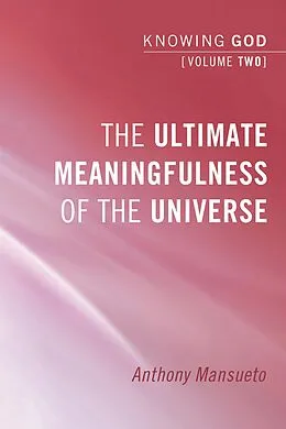 E-Book (epub) The Ultimate Meaningfulness of the Universe: Knowing God, Volume 2 von Anthony E. Mansueto