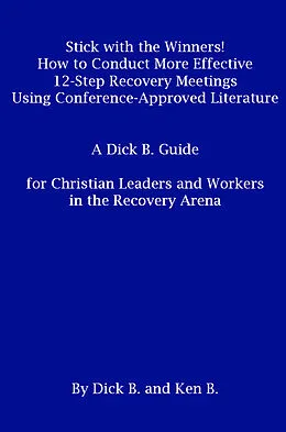 E-Book (epub) Stick with the Winners! How to Conduct More Effective 12-Step Recovery Meetings Using Conference-Approved Literature: A Dick B. Guide for Christian Leaders and Workers in the Recovery Arena von Ken B.