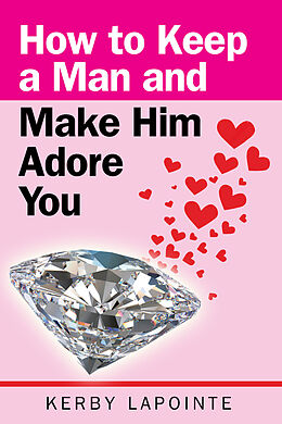 E-Book (epub) How To Keep A Man And Make Him Adore You von Kerby Lapointe