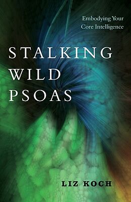 Couverture cartonnée Stalking Wild Psoas: Embodying Your Core Intelligence de Liz Koch