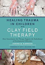 Couverture cartonnée Healing Trauma in Children with Clay Field Therapy de Cornelia Elbrecht, Cathy A. Malchiodi