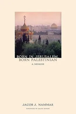 E-Book (epub) Born in Jerusalem, Born Palestinian: A Memoir von Jacob Nammar