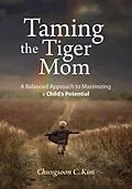E-Book (epub) Taming the Tiger Mom: A Balanced Approach to Maximizing a Child's Potential von Chungsoon C. Kim