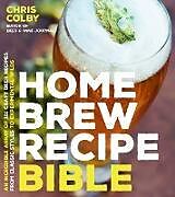 Couverture cartonnée Home Brew Recipe Bible: An Incredible Array of 101 Craft Beer Recipes, from Classic Styles to Experimental Wilds de Chris Colby