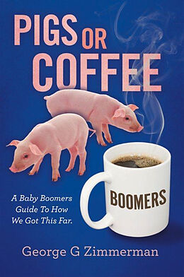 eBook (epub) Pigs or Coffee - A Baby Boomers Guide to How We Got This Far de George G Zimmerman