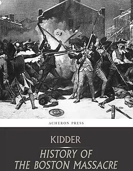 E-Book (epub) Boston Massacre,March 5, 1770, Its Causes and Its Results von Frederic Kidder