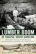 E-Book (epub) Lumber Boom of Coastal South Carolina: Nineteenth-Century Shipbuilding and the Devastation of Lowcountry Virgin Forests von Robert McAlister