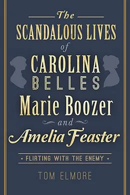 E-Book (epub) Scandalous Lives of Carolina Belles Marie Boozer and Amelia Feaster: Flirting with the Enemy von Tom Elmore