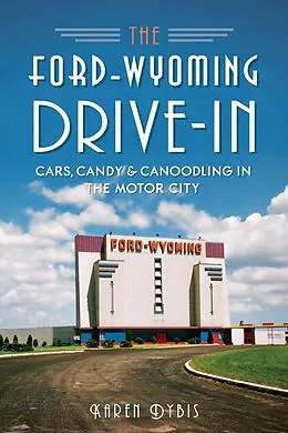 E-Book (epub) Ford-Wyoming Drive-In: Cars, Candy & Canoodling in the Motor City von Karen Dybis