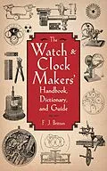E-Book (epub) The Watch & Clock Makers' Handbook, Dictionary, and Guide von F. J. Britten