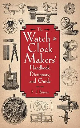 E-Book (epub) The Watch & Clock Makers' Handbook, Dictionary, and Guide von F. J. Britten