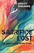 Couverture cartonnée Sacrifice Lost: The Dark Legacy of the Cross de Ashley Theuring