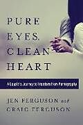 Kartonierter Einband Pure Eyes, Clean Heart: A Couple's Journey to Freedom from Pornography von Jen Ferguson, Craig Ferguson