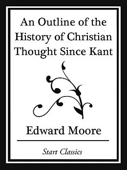 E-Book (epub) An Outline of the History of Christian Thought Since Kant (Start Classics) von Edward Moore