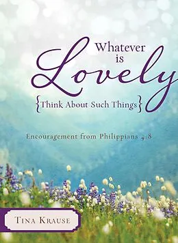 E-Book (epub) Whatever Is Lovely: Think about Such Things von Tina Krause