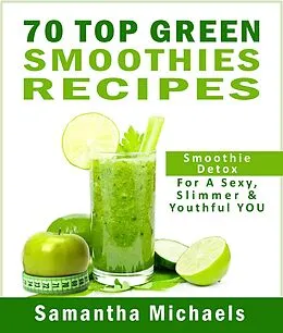 E-Book (epub) 70 Top Green Smoothie Recipe Book : Smoothie Recipe & Diet Book For A Sexy, Slimmer & Youthful YOU von Michaels Samantha