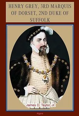 E-Book (epub) Henry Grey, 3rd Marquis of Dorset, 2nd Duke of Suffolk (c.1500-1554) von James D Taylor Jr.