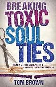 Couverture cartonnée Breaking Toxic Soul Ties: Healing from Unhealthy and Controlling Relationships de Tom Brown