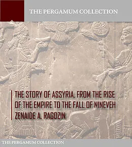 E-Book (epub) Story of Assyria, from the Rise of the Empire to the Fall of Nineveh von Zenaide A. Ragozin