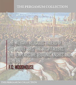 E-Book (epub) Military Religious Orders of the Middle Ages: The Hospitallers, The Templars, The Teutonic Knights and Others von F. C. Woodhouse