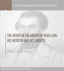 E-Book (epub) Negro in the American Rebellion: His Heroism and His Fidelity von William Wells Brown