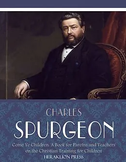 E-Book (epub) Come Ye Children: A Book for Parents and Teachers on the Christian Training for Children von Charles Spurgeon