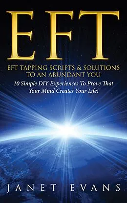 E-Book (epub) EFT: EFT Tapping Scripts & Solutions To An Abundant YOU: 10 Simple DIY Experiences To Prove That Your Mind Creates Your Life! von Janet Evans