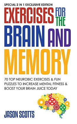E-Book (epub) Exercises for the Brain and Memory : 70 Neurobic Exercises & FUN Puzzles to Increase Mental Fitness & Boost Your Brain Juice Today von Jason Scotts