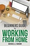 Couverture cartonnée Beginners Guide to Working from Home de Michael A. Hudson