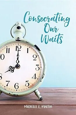 E-Book (epub) Consecrating Our Waits von Michelle Martin