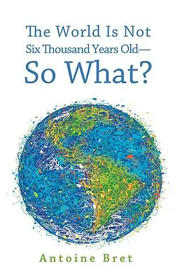 E-Book (epub) The World Is Not Six Thousand Years Old-So What? von Antoine Bret