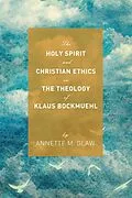 E-Book (epub) The Holy Spirit and Christian Ethics in the Theology of Klaus Bockmuehl von Annette M. Glaw