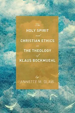 E-Book (epub) The Holy Spirit and Christian Ethics in the Theology of Klaus Bockmuehl von Annette M. Glaw