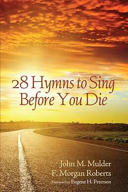 E-Book (epub) 28 Hymns to Sing before You Die von John M. Mulder, F. Morgan Roberts