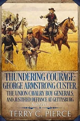 E-Book (epub) Thundering Courage: George Armstrong Custer, the Union Cavalry Boy Generals, and Justified Defiance at Gettysburg von Terry C. Pierce
