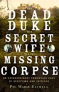 E-Book (epub) The Dead Duke, His Secret Wife, and the Missing Corpse: An Extraordinary Edwardian Case of Deception and Intrigue von Piu Eatwell