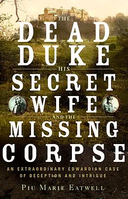 E-Book (epub) The Dead Duke, His Secret Wife, and the Missing Corpse: An Extraordinary Edwardian Case of Deception and Intrigue von Piu Eatwell