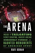 E-Book (epub) The Arena: Inside the Tailgating, Ticket-Scalping, Mascot-Racing, Dubiously Funded, and Possibly Haunted Monuments of American Sport von Rafi Kohan