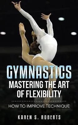 E-Book (epub) Gymnastics: Mastering the Art of Flexibility von Karen Roberts
