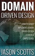 E-Book (epub) Domain Driven Design : How to Easily Implement Domain Driven Design - A Quick & Simple Guide von Jason Scotts