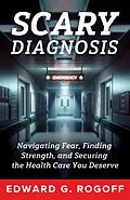 E-Book (epub) Scary Diagnosis: Navigating Fear, Finding Strength, and Securing the Health Care You Deserve von Edward G. Rogoff