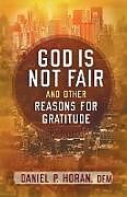 Kartonierter Einband God Is Not Fair, and Other Reasons for Gratitude von Daniel P Horan