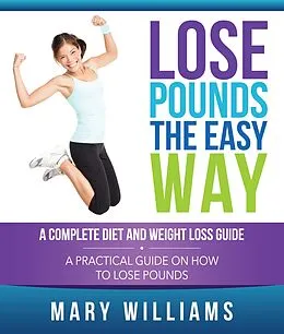 E-Book (epub) Lose Pounds the Easy Way: A Complete Diet and Weight Loss Guide von Mary Williams