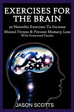 eBook (epub) Exercise For The Brain: 70 Neurobic Exercises To Increase Mental Fitness & Prevent Memory Loss (With Crossword Puzzles) de Jason Scotts